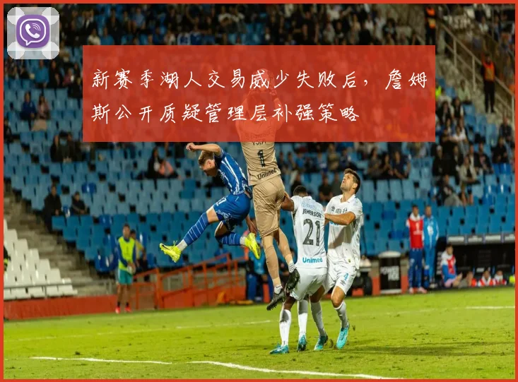 新赛季湖人交易威少失败后,詹姆斯公开质疑管理层补强策略