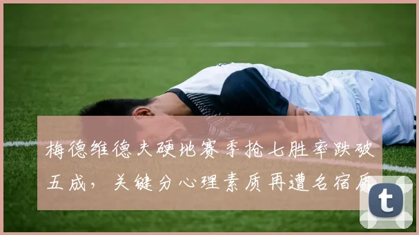 梅德维德夫硬地赛季抢七胜率跌破五成,关键分心理素质再遭名宿质疑