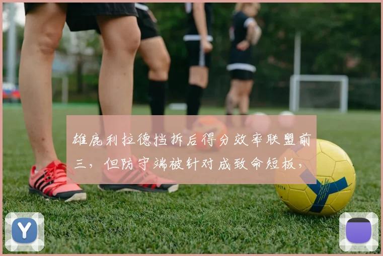 雄鹿利拉德挡拆后得分效率联盟前三,但防守端被针对成致命短板,里弗斯无解