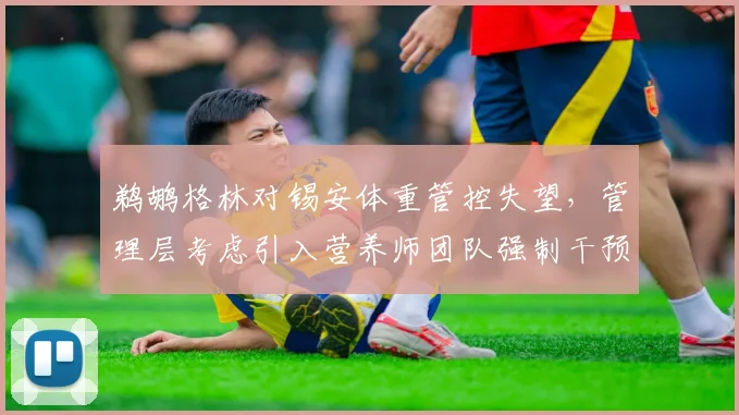 鹈鹕格林对锡安体重管控失望,管理层考虑引入营养师团队强制干预