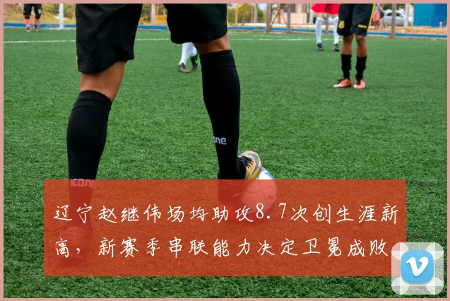 辽宁赵继伟场均助攻8.7次创生涯新高，新赛季串联能力决定卫冕成败
